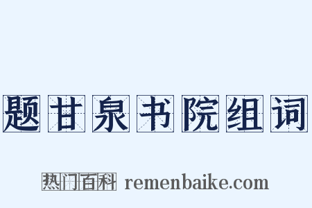 题甘泉书院组词是什么意思的图片